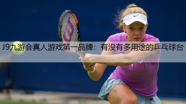 J9九游会真人游戏第一品牌：有没有多用途的乒乓球台