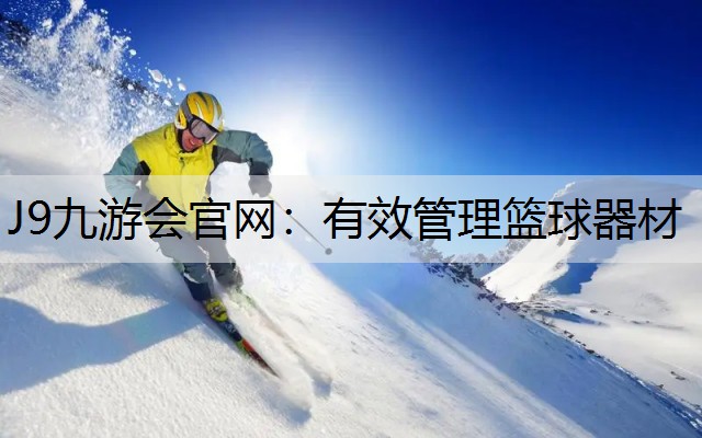 J9九游会官网：有效管理篮球器材
