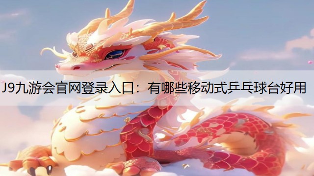 J9九游会官网登录入口：有哪些移动式乒乓球台好用