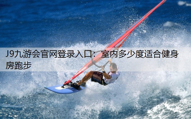 J9九游会官网登录入口：室内多少度适合健身房跑步