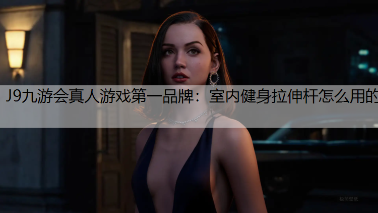 J9九游会真人游戏第一品牌：室内健身拉伸杆怎么用的