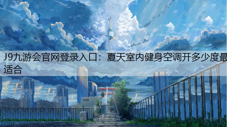 J9九游会官网登录入口：夏天室内健身空调开多少度最适合