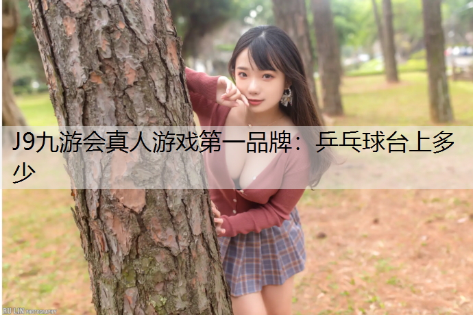 J9九游会真人游戏第一品牌：乒乓球台上多少