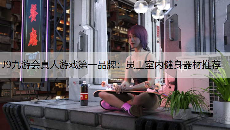J9九游会真人游戏第一品牌：员工室内健身器材推荐