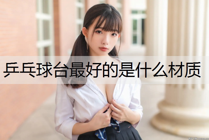 乒乓球台最好的是什么材质