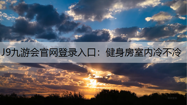 J9九游会官网登录入口：健身房室内冷不冷