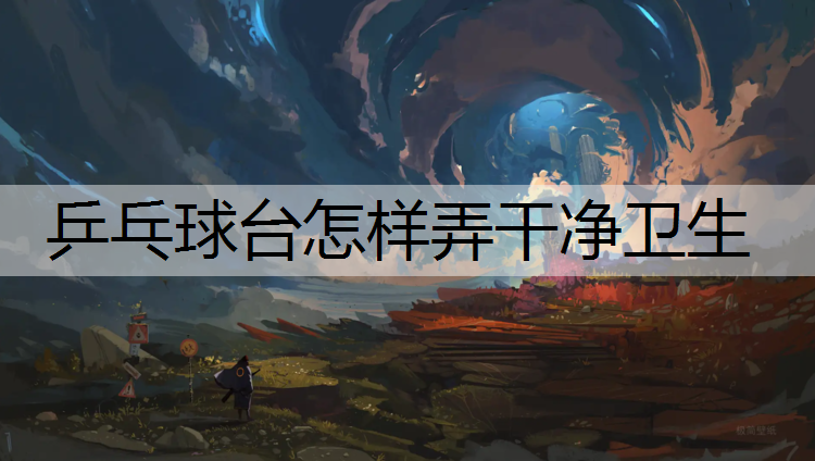 乒乓球台怎样弄干净卫生
