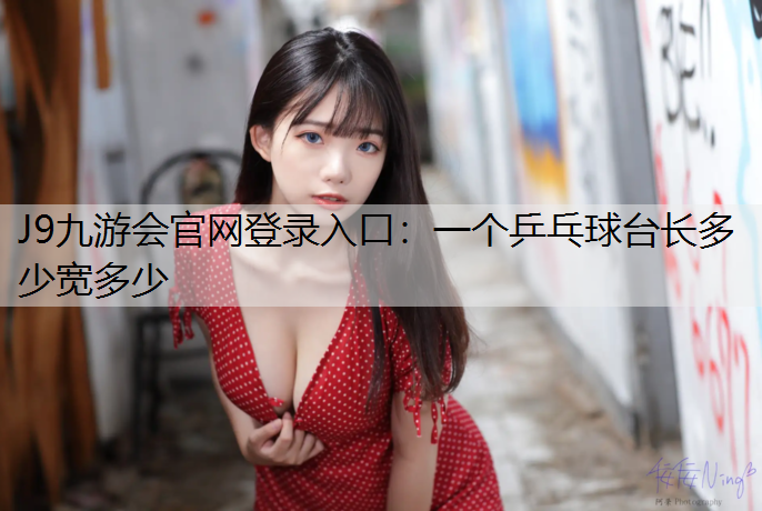 J9九游会官网登录入口：一个乒乓球台长多少宽多少