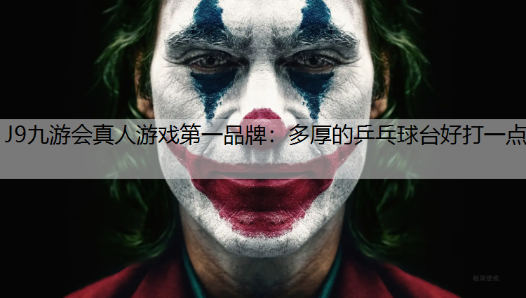 J9九游会真人游戏第一品牌：多厚的乒乓球台好打一点