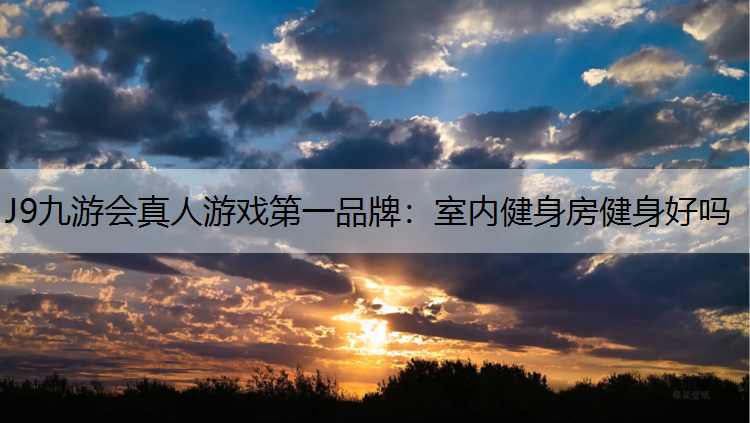 J9九游会真人游戏第一品牌：室内健身房健身好吗