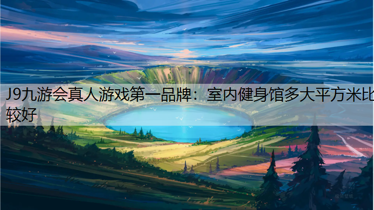 J9九游会真人游戏第一品牌：室内健身馆多大平方米比较好