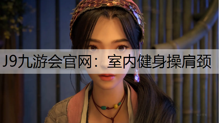 J9九游会官网：室内健身操肩颈