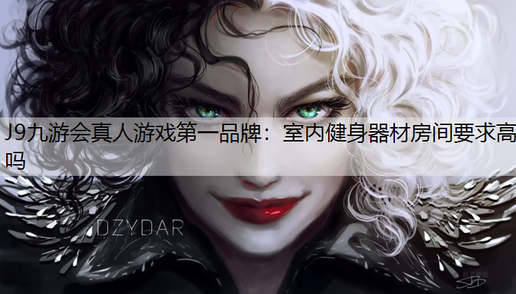J9九游会真人游戏第一品牌：室内健身器材房间要求高吗