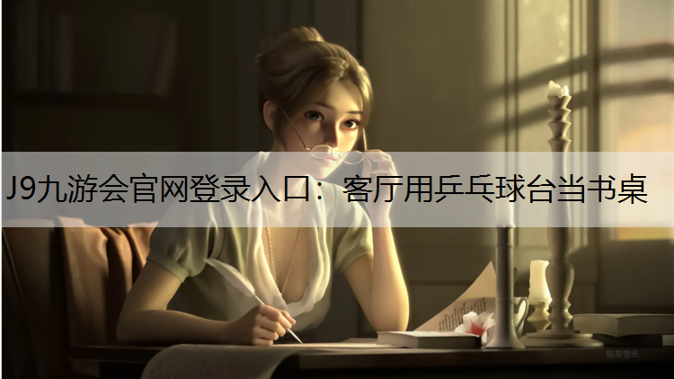 J9九游会官网登录入口：客厅用乒乓球台当书桌
