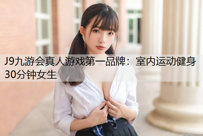 J9九游会真人游戏第一品牌：室内运动健身30分钟女生