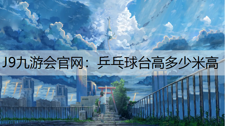 J9九游会官网：乒乓球台高多少米高