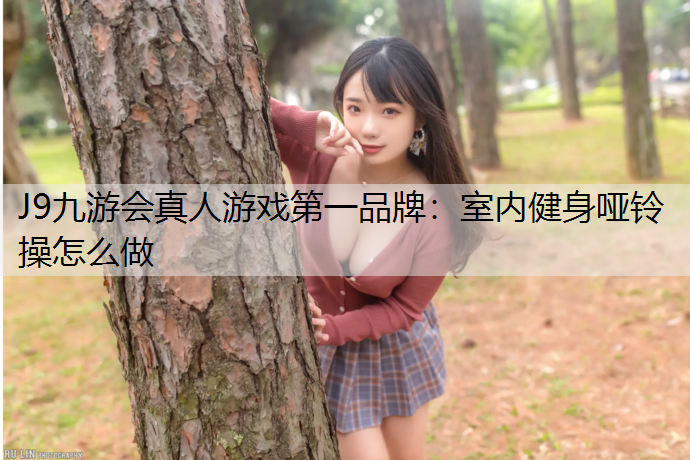 J9九游会真人游戏第一品牌：室内健身哑铃操怎么做