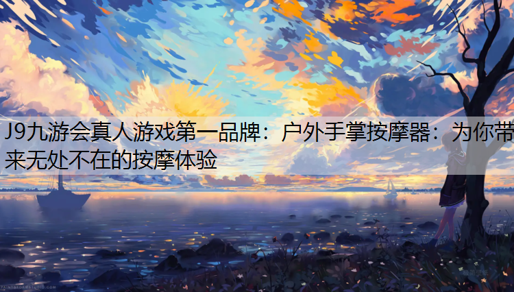 J9九游会真人游戏第一品牌：户外手掌按摩器：为你带来无处不在的按摩体验