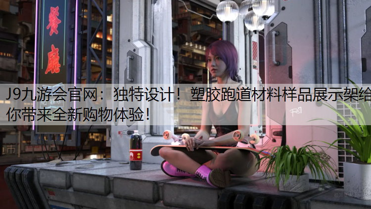 J9九游会官网：独特设计！塑胶跑道材料样品展示架给你带来全新购物体验！
