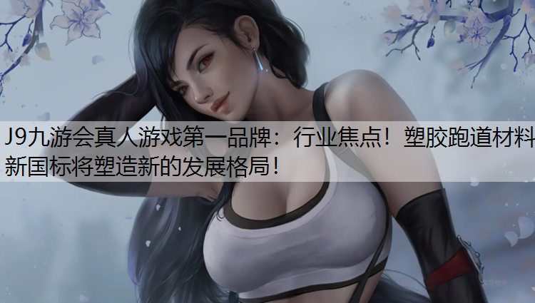 J9九游会真人游戏第一品牌：行业焦点！塑胶跑道材料新国标将塑造新的发展格局！