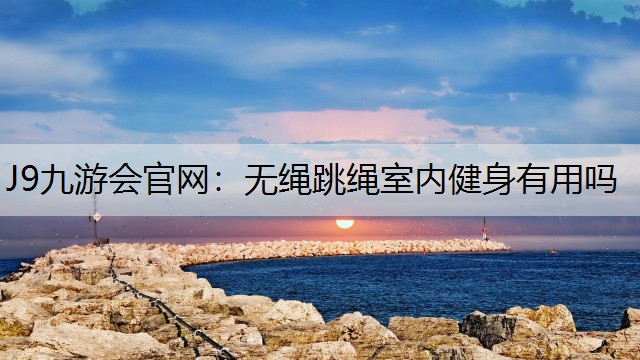 无绳跳绳室内健身有用吗
