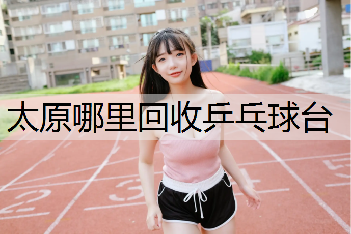 太原哪里回收乒乓球台