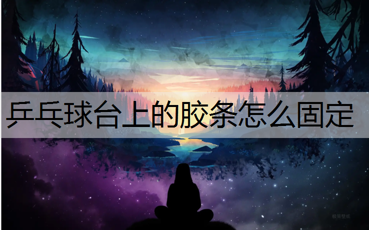 乒乓球台上的胶条怎么固定 乒乓球台上的胶条怎么固定